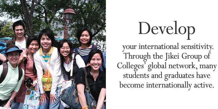 Develop your international sensitivity. Through the Jikei Group of Colleges' global network, many students and graduates have become internationally active.